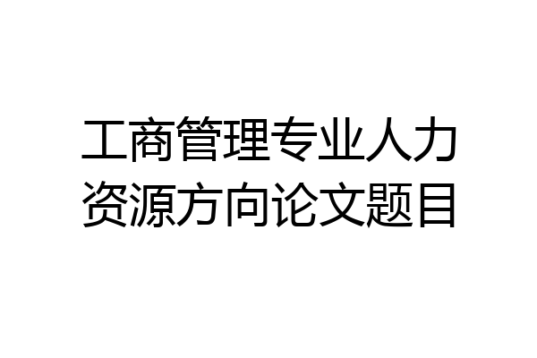 工商管理专业人力资源方向论文题目