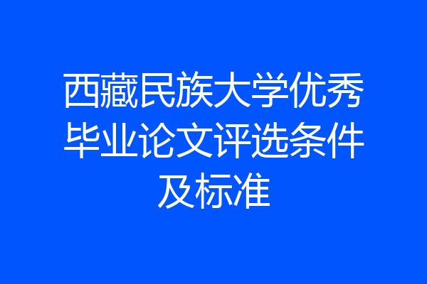 西藏民族大学优秀毕业论文评选条件及标准