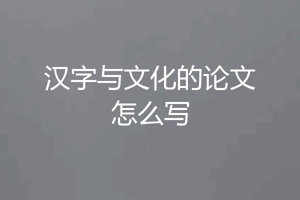 汉字与文化的论文怎么写