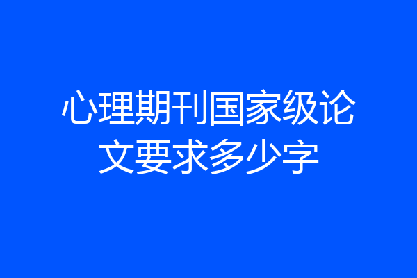 心理期刊国家级论文要求多少字