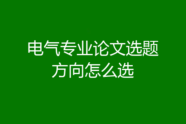 电气专业论文选题方向怎么选