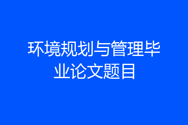 环境规划与管理毕业论文题目