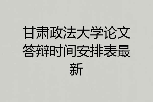 甘肃政法大学论文答辩时间安排表最新
