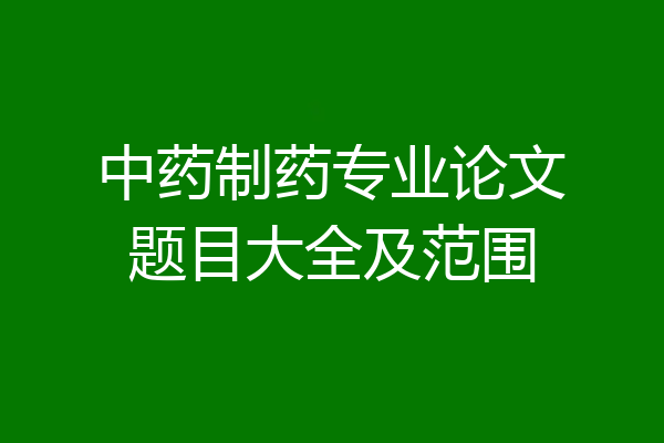 中药制药专业论文题目大全及范围
