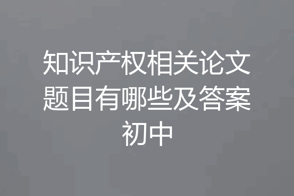 知识产权相关论文题目有哪些及答案初中