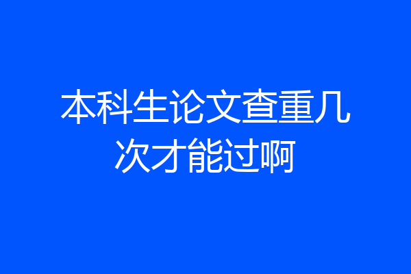 本科生论文查重几次才能过啊