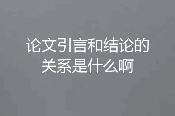 论文引言和结论的关系是什么啊