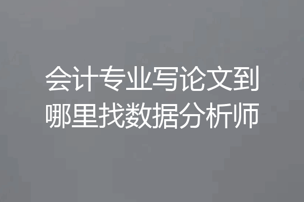 会计专业写论文到哪里找数据分析师