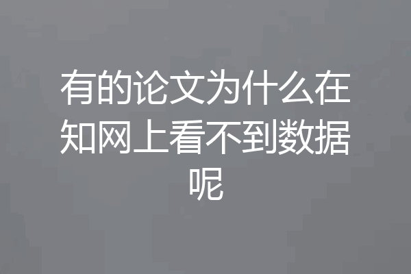 有的论文为什么在知网上看不到数据呢