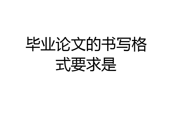 毕业论文的书写格式要求是