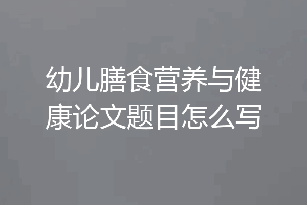 幼儿膳食营养与健康论文题目怎么写
