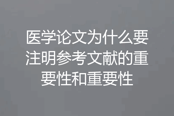 医学论文为什么要注明参考文献的重要性和重要性