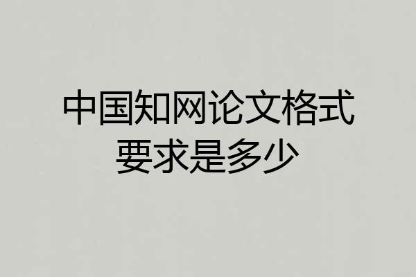 中国知网论文格式要求是多少