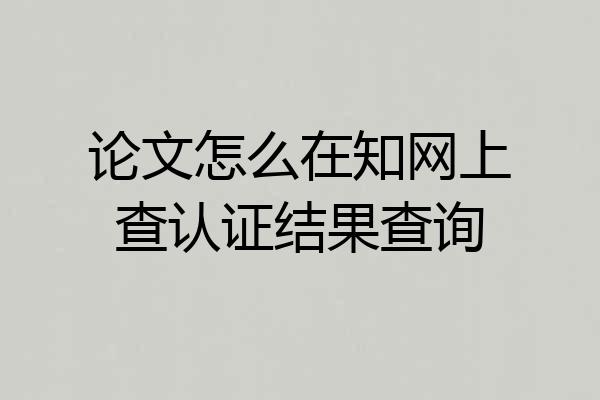 论文怎么在知网上查认证结果查询