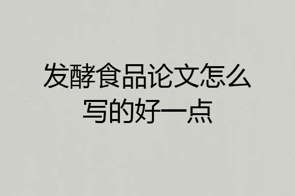 发酵食品论文怎么写的好一点