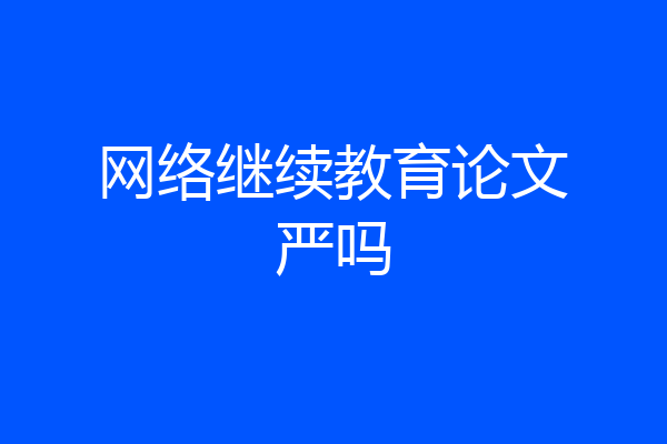 网络继续教育论文严吗