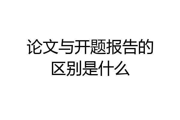 论文与开题报告的区别是什么