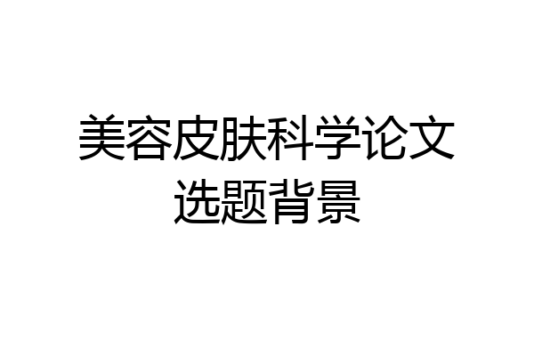 美容皮肤科学论文选题背景