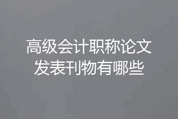 高级会计职称论文发表刊物有哪些