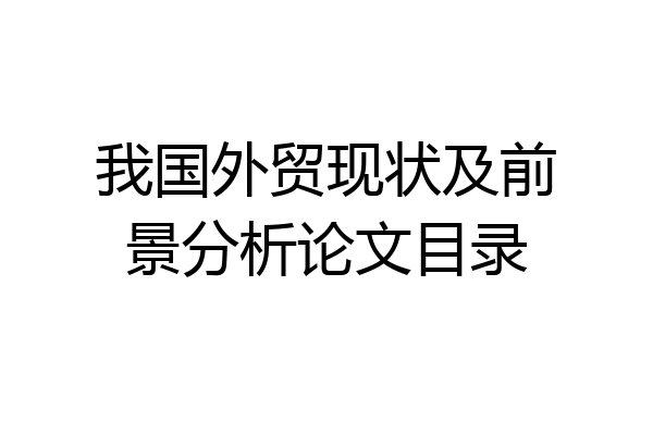 我国外贸现状及前景分析论文目录