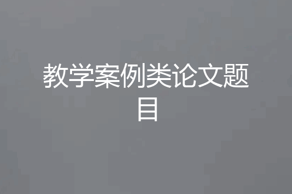 教学案例类论文题目