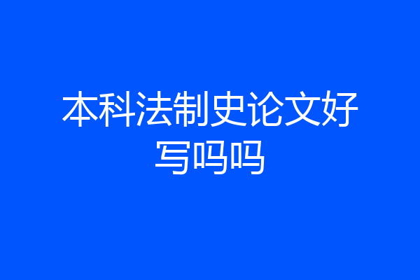 本科法制史论文好写吗吗
