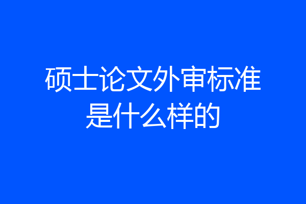 硕士论文外审标准是什么样的