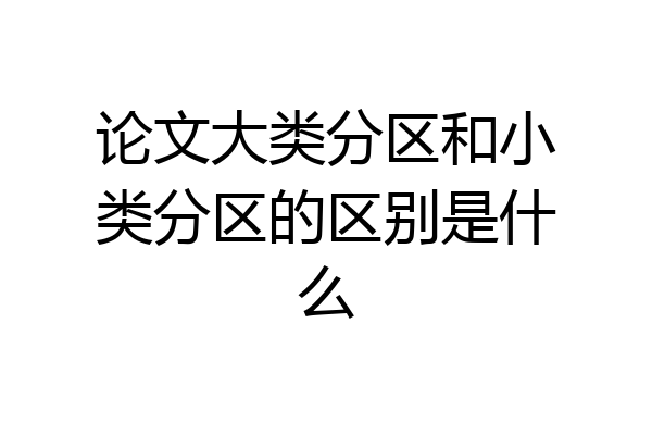 论文大类分区和小类分区的区别是什么