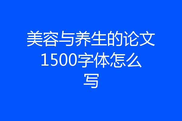 美容与养生的论文1500字体怎么写