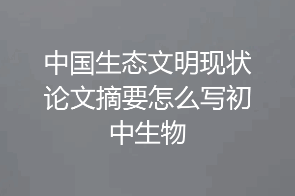 中国生态文明现状论文摘要怎么写初中生物