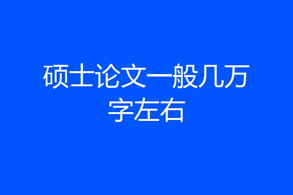 硕士论文一般几万字左右