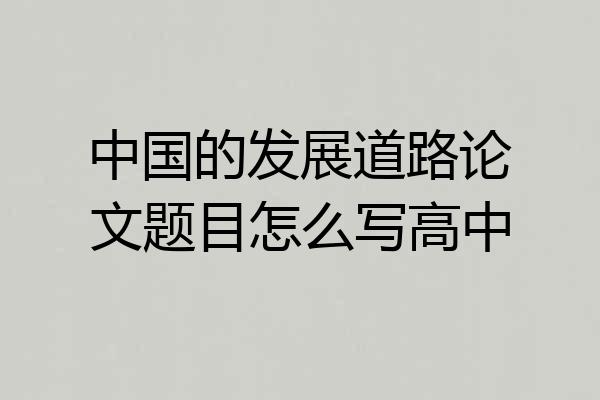 中国的发展道路论文题目怎么写高中