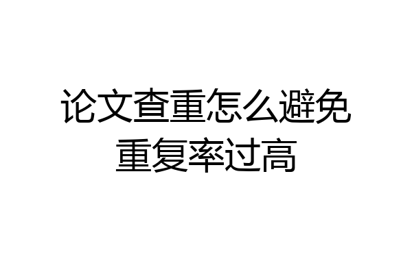论文查重怎么避免重复率过高