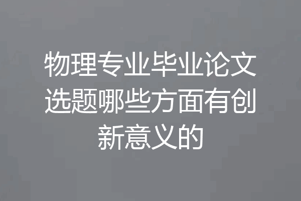 物理专业毕业论文选题哪些方面有创新意义的