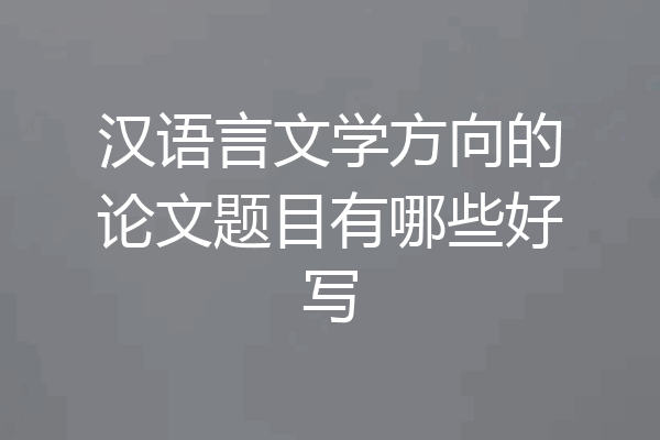 汉语言文学方向的论文题目有哪些好写