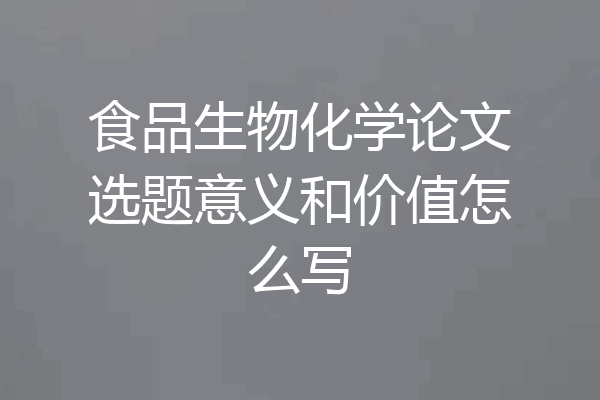 食品生物化学论文选题意义和价值怎么写