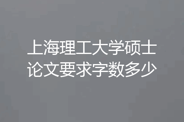 上海理工大学硕士论文要求字数多少