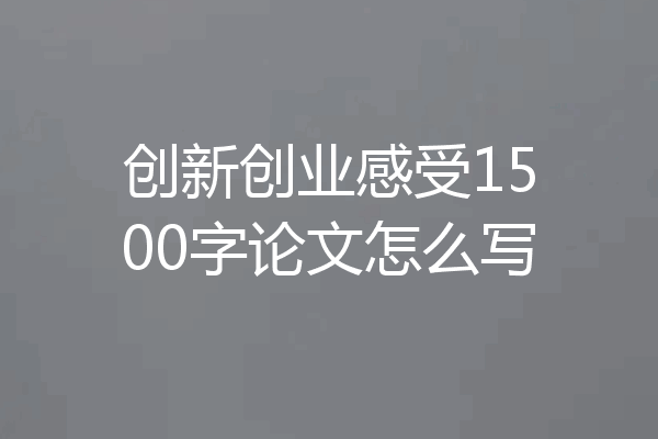 创新创业感受1500字论文怎么写