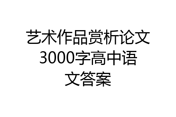 艺术作品赏析论文3000字高中语文答案