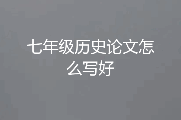 七年级历史论文怎么写好