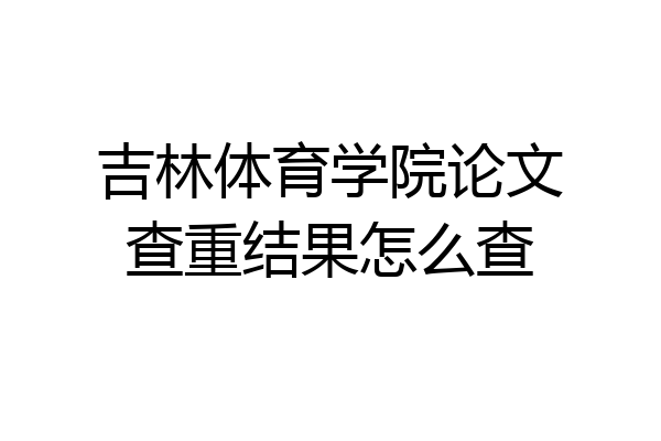 吉林体育学院论文查重结果怎么查