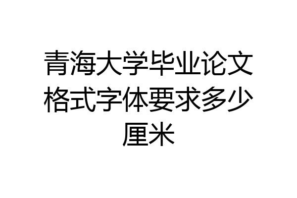 青海大学毕业论文格式字体要求多少厘米