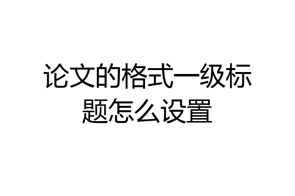 论文的格式一级标题怎么设置