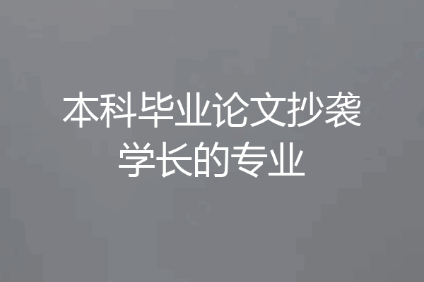 本科毕业论文抄袭学长的专业