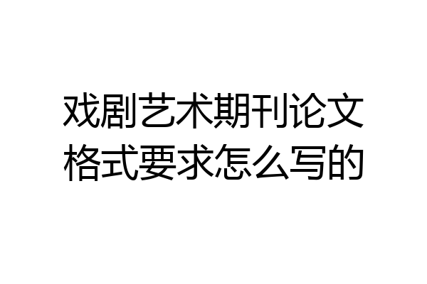 戏剧艺术期刊论文格式要求怎么写的