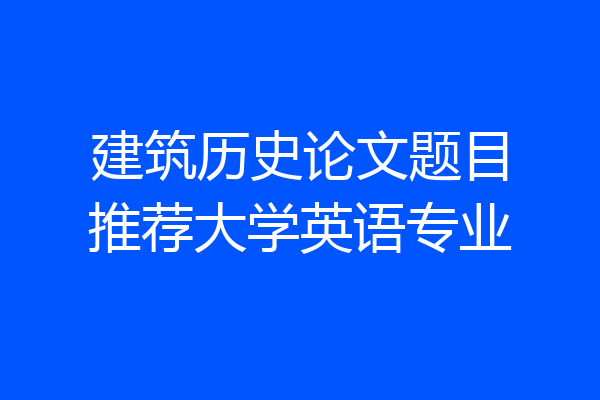 建筑历史论文题目推荐大学英语专业