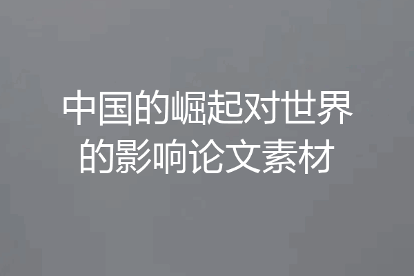 中国的崛起对世界的影响论文素材