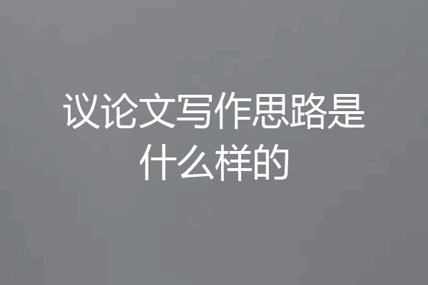 议论文写作思路是什么样的