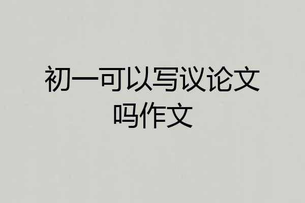 初一可以写议论文吗作文