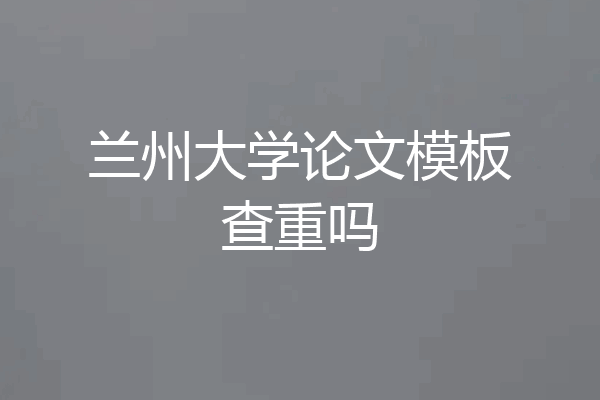 兰州大学论文模板查重吗